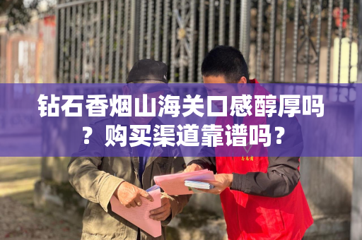 钻石香烟山海关口感醇厚吗？购买渠道靠谱吗？