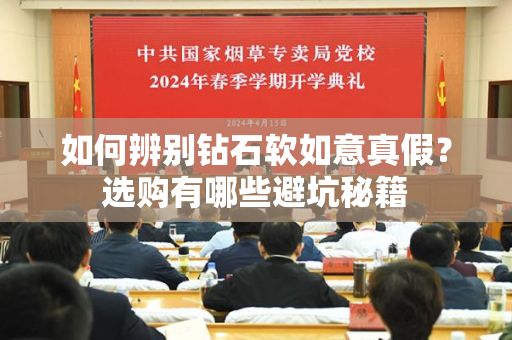 如何辨别钻石软如意真假？选购有哪些避坑秘籍